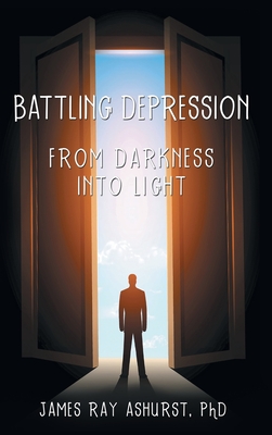 Battling Depression: From Darkness into Light - James Ray Ashurst
