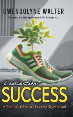 Destination Success: A Teen's Guide To A Closer Walk With God - Gwendolyne Walter