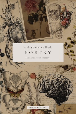 A Disease Called Poetry: Morbus Dictur Poetica - Melissa Combs