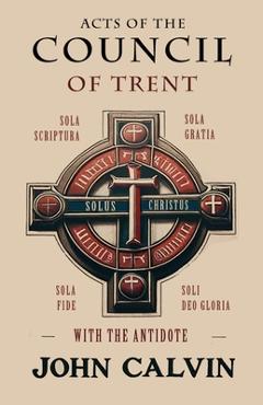 Coperta cărții 'Acts of the Council of Trent with the Antidote - John Calvin'