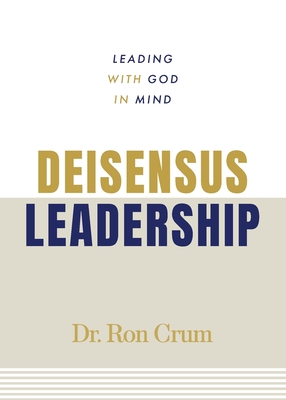 Deisensus Leadership: Leading With God in Mind - Ron Crum