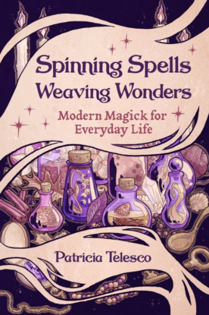 Spinning Spells, Weaving Wonders: Modern Magick for Everyday Life - Patricia Telesco