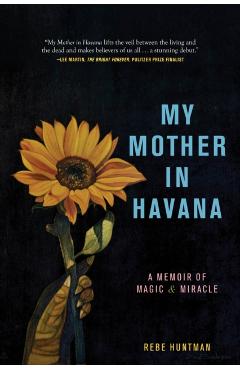 My Mother in Havana: A Memoir of Magic & Miracle - Rebe Huntman
