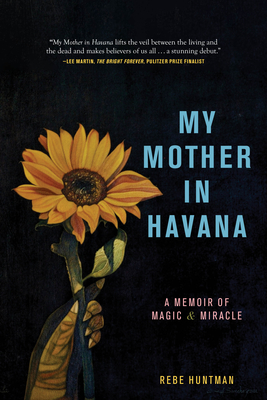 My Mother in Havana: A Memoir of Magic & Miracle - Rebe Huntman