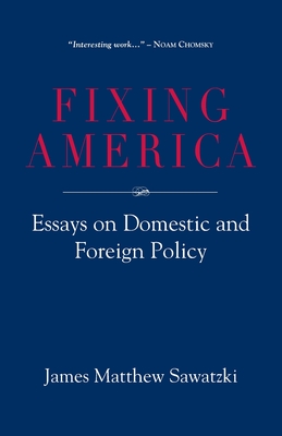 Fixing America: Essays on Domestic and Foreign Policy - James Matthew Sawatzki