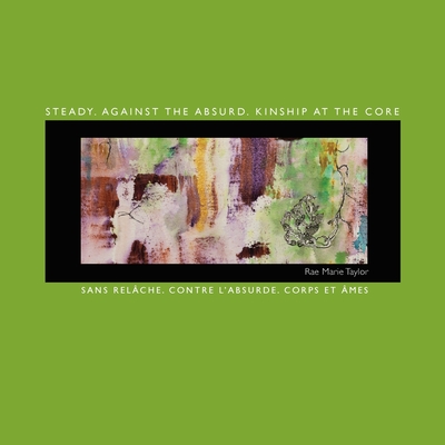 Steady. Against the Absurd. Kinship at the Core: Sans relâche. Contre l'absurde. Corps et âmes - Rae Marie Taylor