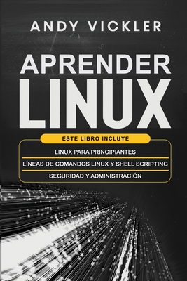 Aprender Linux: Este libro incluye: Linux para principiantes + Lneas de comandos Linux y Shell Scripting + Seguridad y administracin - Andy Vickler