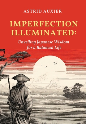 Imperfection Illuminated: Unveiling Japanese Wisdom for a Balanced Life - Astrid Auxier