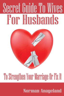Secret Guide To Wives For Husbands: To Strengthen Your Marriage Or Fix It - Norman Anayeland