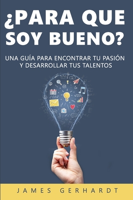 Para que soy bueno?: Una gua para encontrar tu pasin y desarrollar tus talentos - James Gerhardt