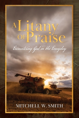 A Litany of Praise: Encountering God in the Everyday - Mitchell W. Smith