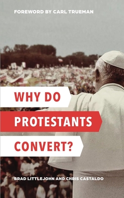 Why Do Protestants Convert? - Brad Littlejohn