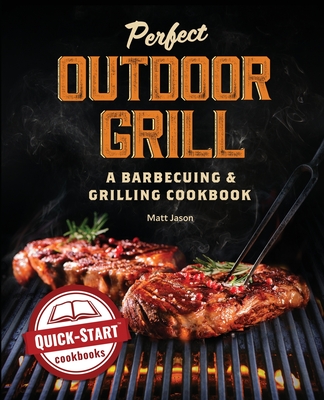 Perfect Outdoor Grill: A Barbecuing and Grilling Cookbook - Matt Jason