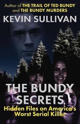 The Bundy Secrets: Hidden Files On America's Worst Serial Killer - Kevin Sullivan