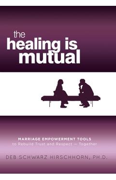 Coperta cărții 'The Healing is Mutual: Marriage Empowerment Tools to Rebuild Trust and Respect---Together - Deb Schwarz Hirschhorn'