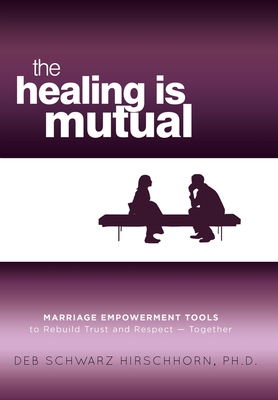 Coperta cărții 'The Healing is Mutual: Marriage Empowerment Tools to Rebuild Trust and Respect---Together - Deb Schwarz Hirschhorn'