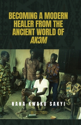 Becoming a Modern Healer from the Ancient World of AkƆm - Nana Kwaku Sakyi