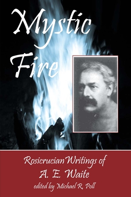 Mystic Fire: Rosicrucian Writings Of A. E. Waite - Michael R. Poll