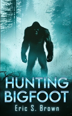 Hunting Bigfoot: A Cryptid Thriller - Eric S. Brown