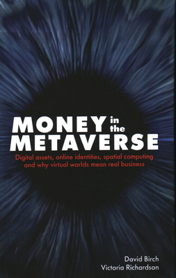 Money in the Metaverse: Digital Assets, Online Identities, Spatial Computing and Why Virtual Worlds Mean Real Business - David Birch