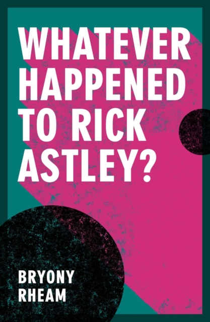 Whatever Happened to Rick Astley? - Bryony Rheam