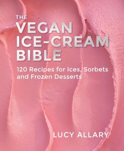The Vegan Ice Cream Bible: 120 Recipes for Ices, Sorbets and Frozen Desserts - Lucy Allary