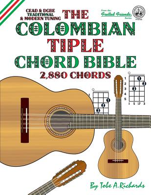 The Colombian Tiple Chord Bible: Traditional & Modern Tunings 2,880 Chords - Tobe A. Richards