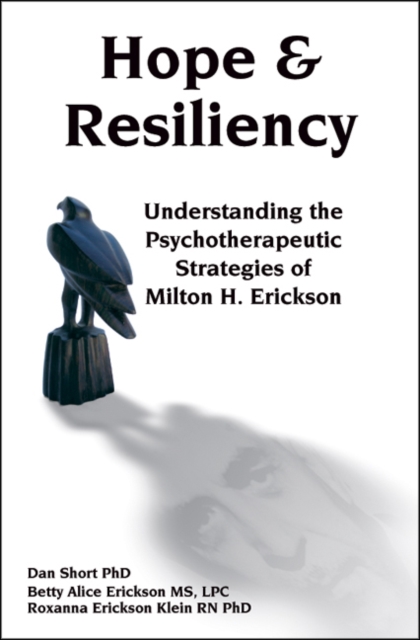 Hope & Resiliency: Understanding the Psychotherapeutic Strategies of Milton H. Erickson - Dan Short