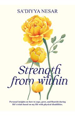 Coperta cărții 'Strength from Within: Personal Insights on How to Cope, Grow, and Flourish During Life's Trials Based on My Life with'