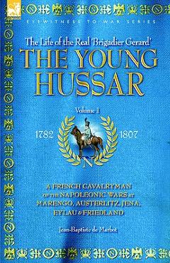 Coperta cărții 'The Young Hussar - Volume 1 - A French Cavalryman of the Napoleonic Wars at Marengo, Austerlitz, Jena, Eylau &'