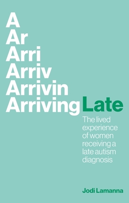 Arriving Late: The Lived Experience of Women Receiving a Late Autism Diagnosis - Jodi Lamanna