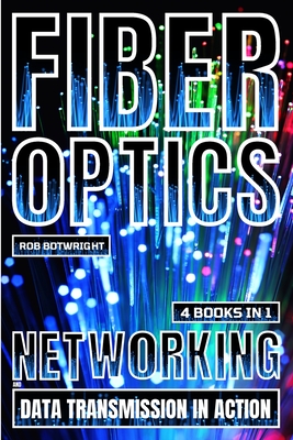 Coperta cărții 'Fiber Optics: Networking And Data Transmission In Action - Rob Botwright'