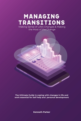 Managing transistions - Making Sense of Life's Changes & Making the Most of the Change, The Ultimate Guide in coping with changes in life and work ess - Kenneth Parker