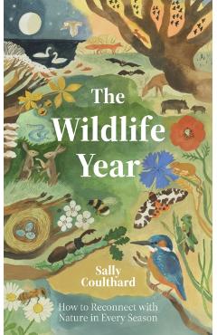 Wildlife Year: How to Reconnect with Nature Through the Seasons - Coulthard Sally