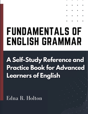 Fundamentals of English Grammar: A Self-Study Reference and Practice Book for Advanced Learners of English - Edna R Holton