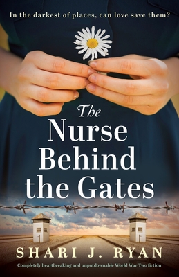 The Nurse Behind the Gates: Completely heartbreaking and unputdownable World War Two fiction - Shari J. Ryan