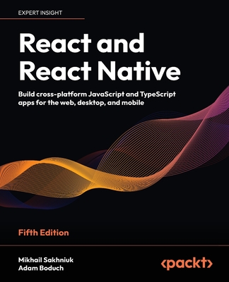 React and React Native - Fifth Edition: Build cross-platform JavaScript and TypeScript apps for the web, desktop, and mobile - Mikhail Sakhniuk