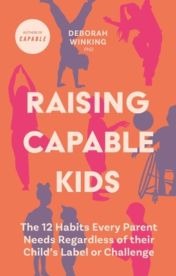 Raising Capable Kids: The 12 Habits Every Parent Needs Regardless of Their Child's Label or Challenge - Deborah Winking