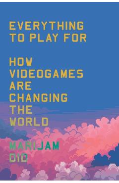 Everything to Play for: An Insider's Guide to How Video Games Are Changing Our World - Marijam Did
