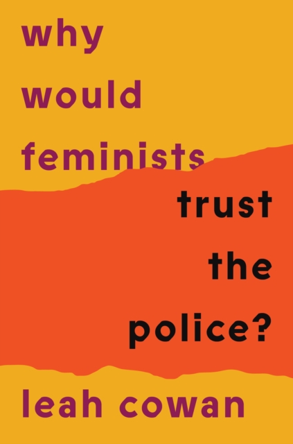 Why Would Feminists Trust the Police?: A Tangled History of Resistance and Complicity - Leah Cowan