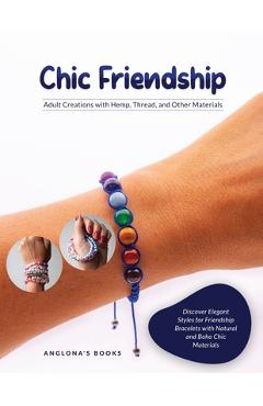 Coperta cărții 'Chic Friendship: Discover Elegant Styles for Friendship Bracelets with Natural and Boho Chic Materials - Anglona's Books'