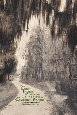 The Lost Indian Mounds of Calcasieu & Cameron Parish: A Mini-History - Trent Gremillion