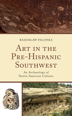 Art in the Pre-Hispanic Southwest: An Archaeology of Native American Cultures - Radoslaw Palonka
