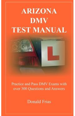 Coperta cărții 'Arizona DMV Test Manual: Practice and Pass DMV Exams With Over 300 Questions And Answers - Donald Frias'