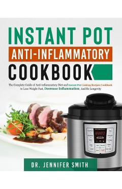 Poza produsului Instant Pot Anti-Inflammatory Cookbook: The Complete Guide of Anti-Inflammatory Diet and Instant Pot Cooking Recipes Cookbook to Lose Weight Fast, Dec - Dr Jennifer Smith