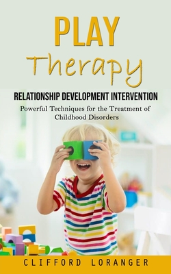 Play Therapy: Relationship Development Intervention (Powerful Techniques for the Treatment of Childhood Disorders) - Clifford Loranger