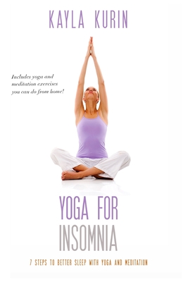 Yoga for Insomnia: Seven Steps to Better Sleep with Yoga and Meditation - Kayla Kurin