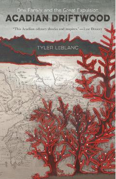 Acadian Driftwood: One Family and the Great Expulsion - Tyler Leblanc