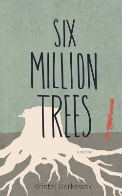 Six Million Trees - Kristel Derkowski
