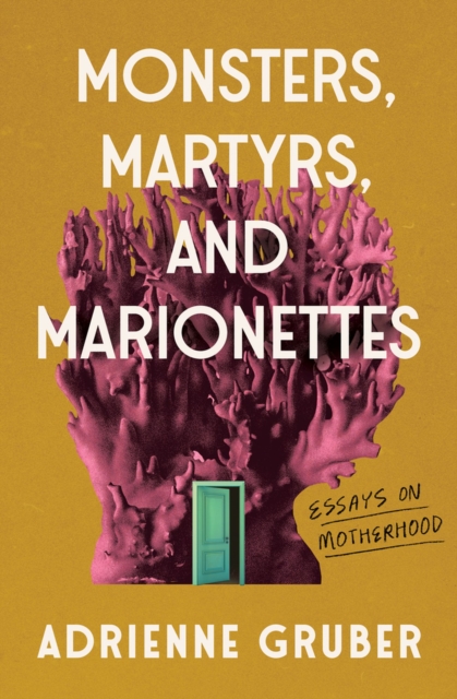 Monsters, Martyrs, and Marionettes: Essays on Motherhood Volume 16 - Adrienne Gruber